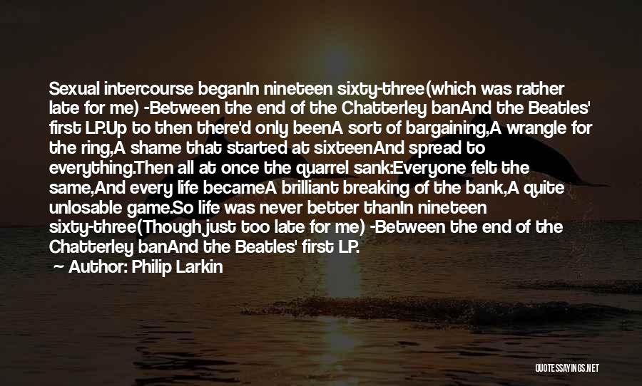 Philip Larkin Quotes: Sexual Intercourse Beganin Nineteen Sixty-three(which Was Rather Late For Me) -between The End Of The Chatterley Banand The Beatles' First