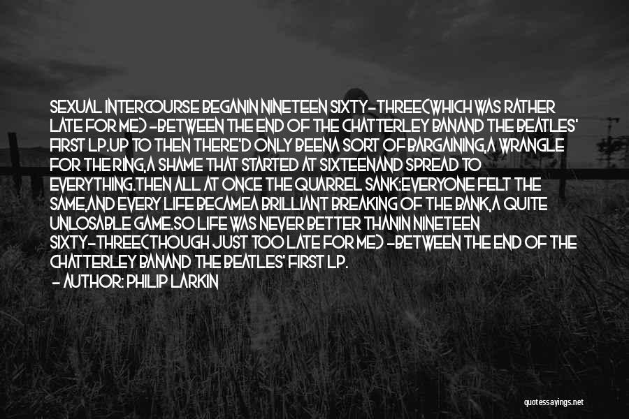Philip Larkin Quotes: Sexual Intercourse Beganin Nineteen Sixty-three(which Was Rather Late For Me) -between The End Of The Chatterley Banand The Beatles' First