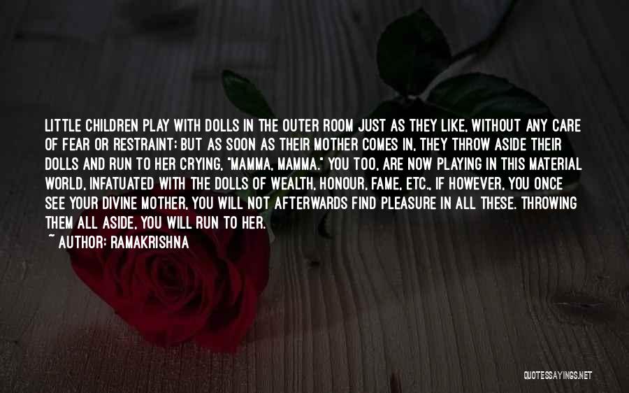 Ramakrishna Quotes: Little Children Play With Dolls In The Outer Room Just As They Like, Without Any Care Of Fear Or Restraint;