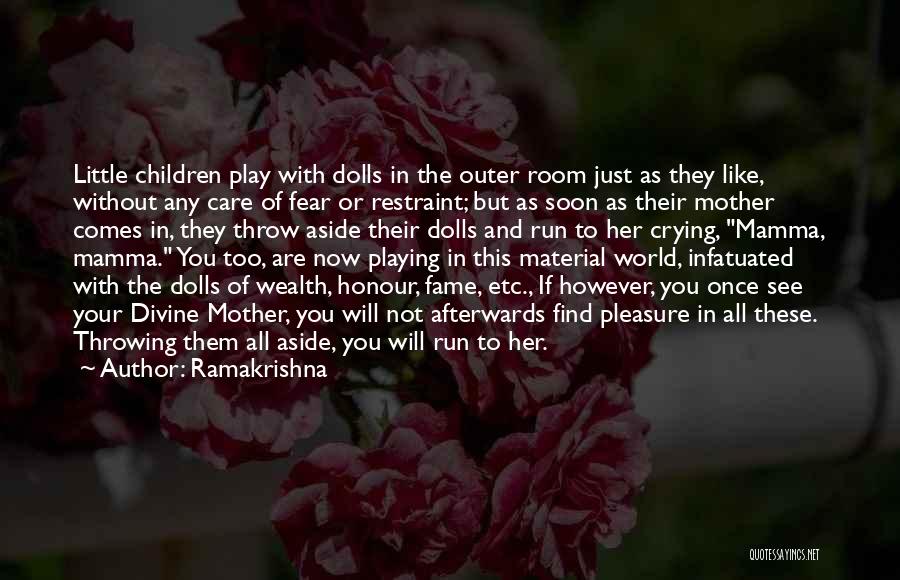 Ramakrishna Quotes: Little Children Play With Dolls In The Outer Room Just As They Like, Without Any Care Of Fear Or Restraint;