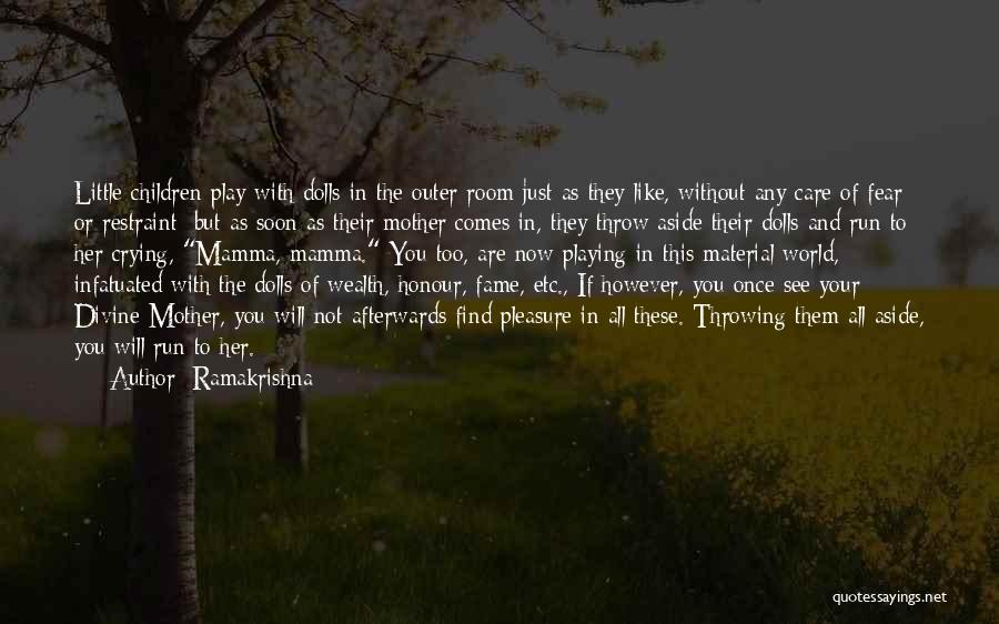 Ramakrishna Quotes: Little Children Play With Dolls In The Outer Room Just As They Like, Without Any Care Of Fear Or Restraint;