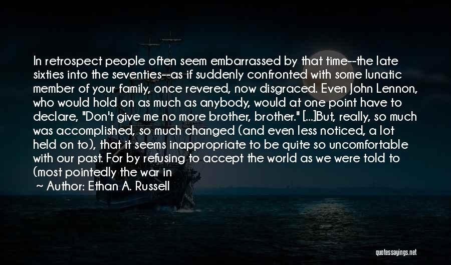 Ethan A. Russell Quotes: In Retrospect People Often Seem Embarrassed By That Time--the Late Sixties Into The Seventies--as If Suddenly Confronted With Some Lunatic