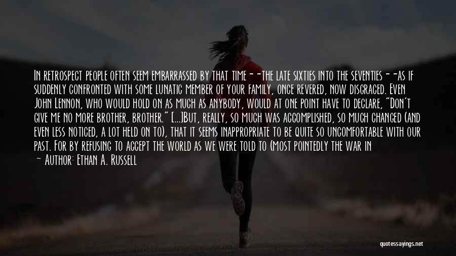 Ethan A. Russell Quotes: In Retrospect People Often Seem Embarrassed By That Time--the Late Sixties Into The Seventies--as If Suddenly Confronted With Some Lunatic