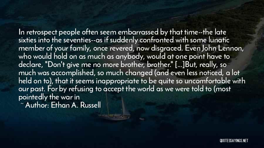 Ethan A. Russell Quotes: In Retrospect People Often Seem Embarrassed By That Time--the Late Sixties Into The Seventies--as If Suddenly Confronted With Some Lunatic