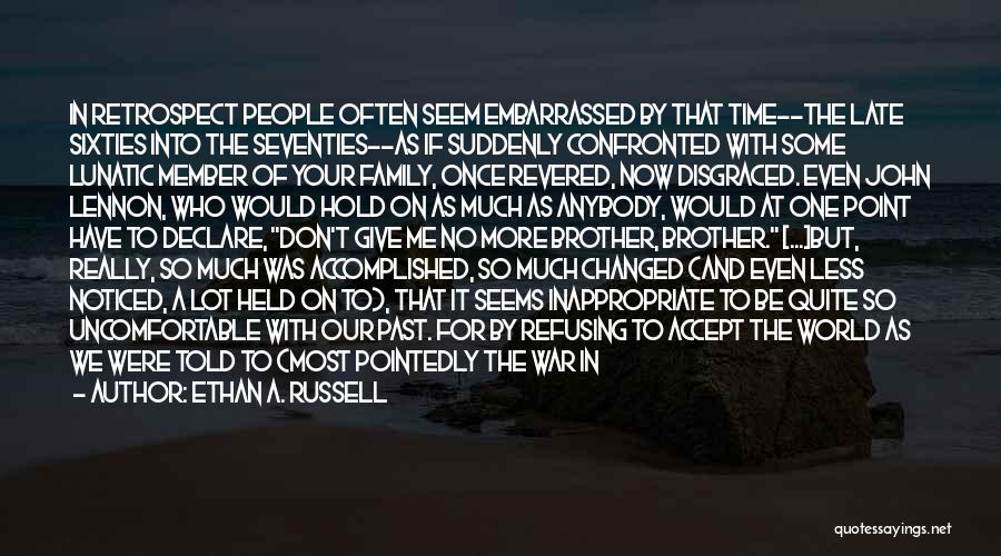 Ethan A. Russell Quotes: In Retrospect People Often Seem Embarrassed By That Time--the Late Sixties Into The Seventies--as If Suddenly Confronted With Some Lunatic