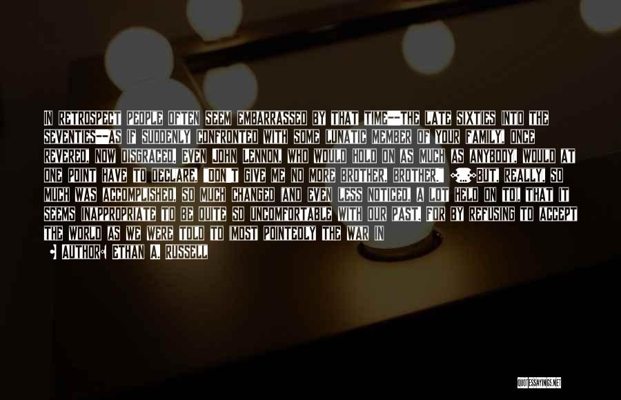 Ethan A. Russell Quotes: In Retrospect People Often Seem Embarrassed By That Time--the Late Sixties Into The Seventies--as If Suddenly Confronted With Some Lunatic