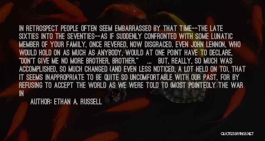 Ethan A. Russell Quotes: In Retrospect People Often Seem Embarrassed By That Time--the Late Sixties Into The Seventies--as If Suddenly Confronted With Some Lunatic