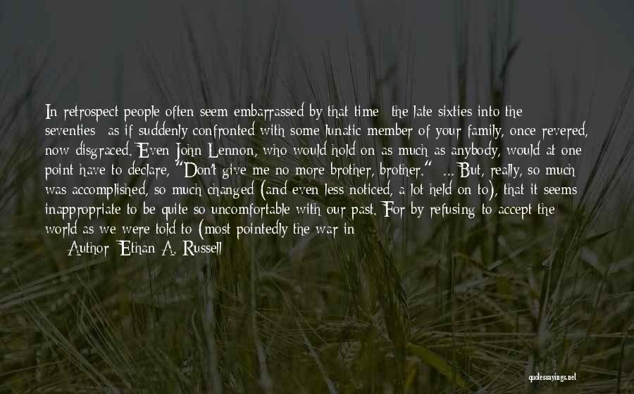 Ethan A. Russell Quotes: In Retrospect People Often Seem Embarrassed By That Time--the Late Sixties Into The Seventies--as If Suddenly Confronted With Some Lunatic