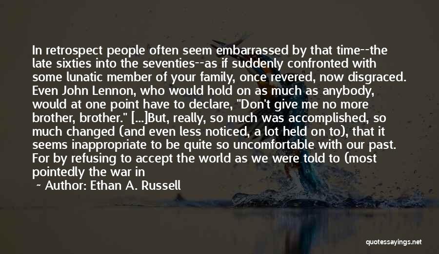 Ethan A. Russell Quotes: In Retrospect People Often Seem Embarrassed By That Time--the Late Sixties Into The Seventies--as If Suddenly Confronted With Some Lunatic