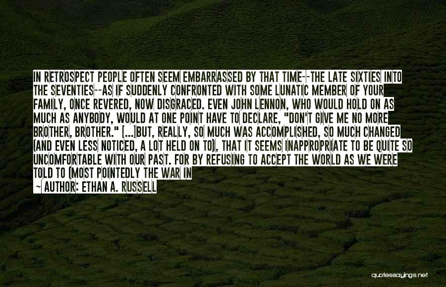 Ethan A. Russell Quotes: In Retrospect People Often Seem Embarrassed By That Time--the Late Sixties Into The Seventies--as If Suddenly Confronted With Some Lunatic