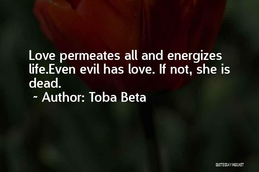 Toba Beta Quotes: Love Permeates All And Energizes Life.even Evil Has Love. If Not, She Is Dead.