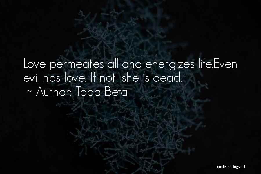 Toba Beta Quotes: Love Permeates All And Energizes Life.even Evil Has Love. If Not, She Is Dead.