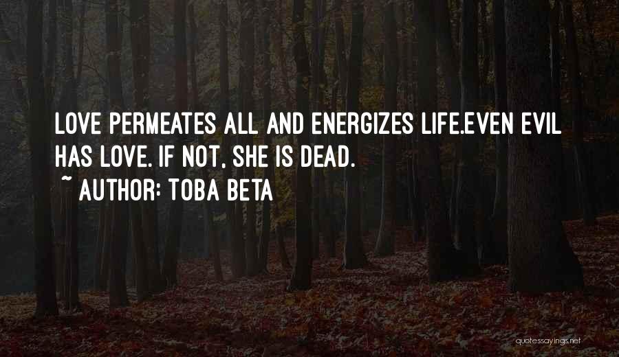 Toba Beta Quotes: Love Permeates All And Energizes Life.even Evil Has Love. If Not, She Is Dead.