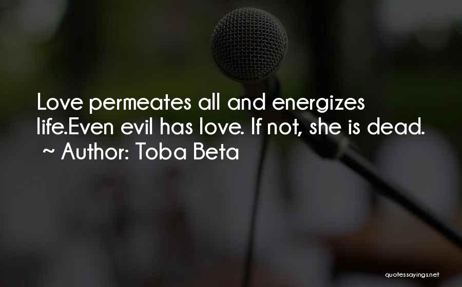 Toba Beta Quotes: Love Permeates All And Energizes Life.even Evil Has Love. If Not, She Is Dead.