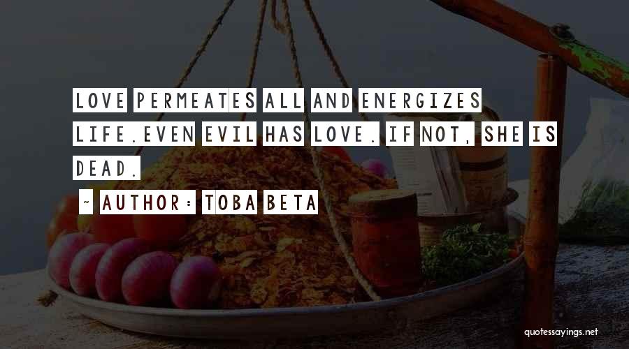 Toba Beta Quotes: Love Permeates All And Energizes Life.even Evil Has Love. If Not, She Is Dead.