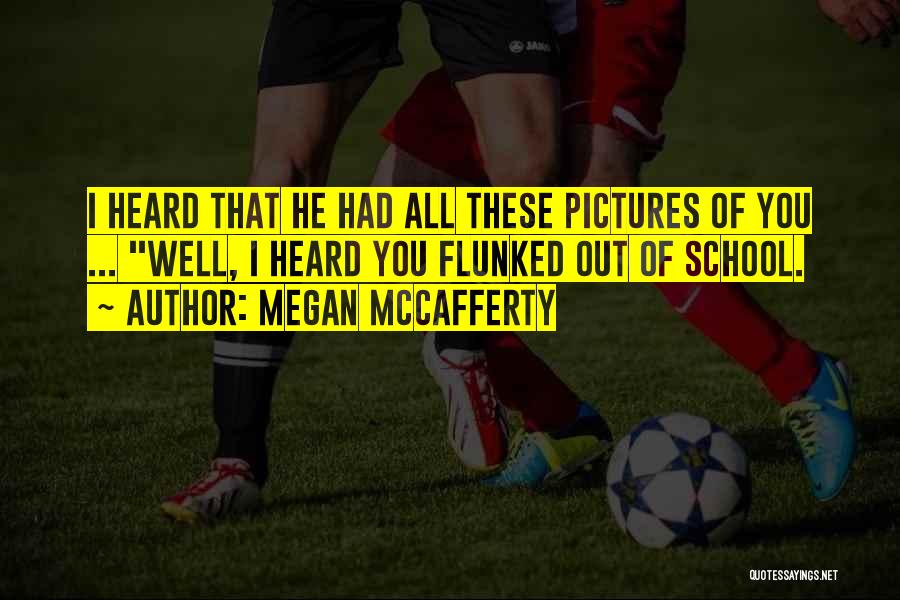 Megan McCafferty Quotes: I Heard That He Had All These Pictures Of You ... ''well, I Heard You Flunked Out Of School.