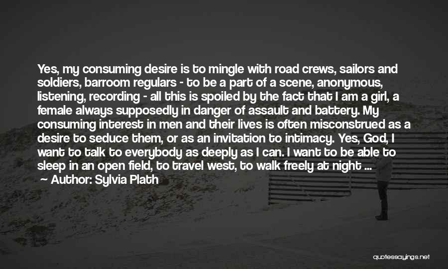 Sylvia Plath Quotes: Yes, My Consuming Desire Is To Mingle With Road Crews, Sailors And Soldiers, Barroom Regulars - To Be A Part