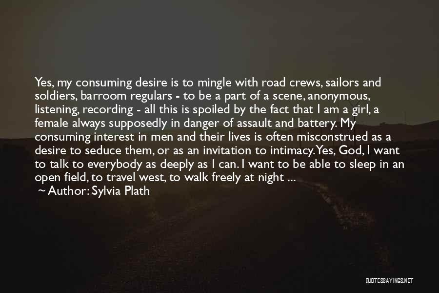 Sylvia Plath Quotes: Yes, My Consuming Desire Is To Mingle With Road Crews, Sailors And Soldiers, Barroom Regulars - To Be A Part