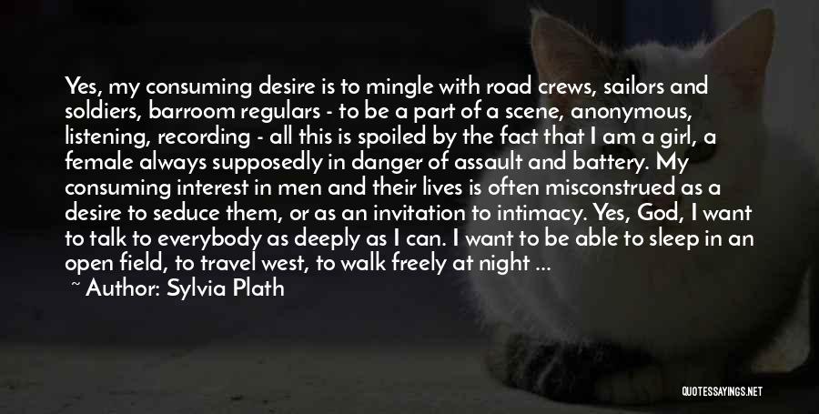 Sylvia Plath Quotes: Yes, My Consuming Desire Is To Mingle With Road Crews, Sailors And Soldiers, Barroom Regulars - To Be A Part