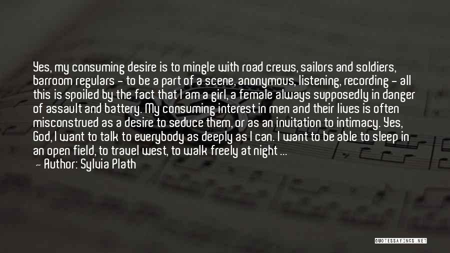 Sylvia Plath Quotes: Yes, My Consuming Desire Is To Mingle With Road Crews, Sailors And Soldiers, Barroom Regulars - To Be A Part
