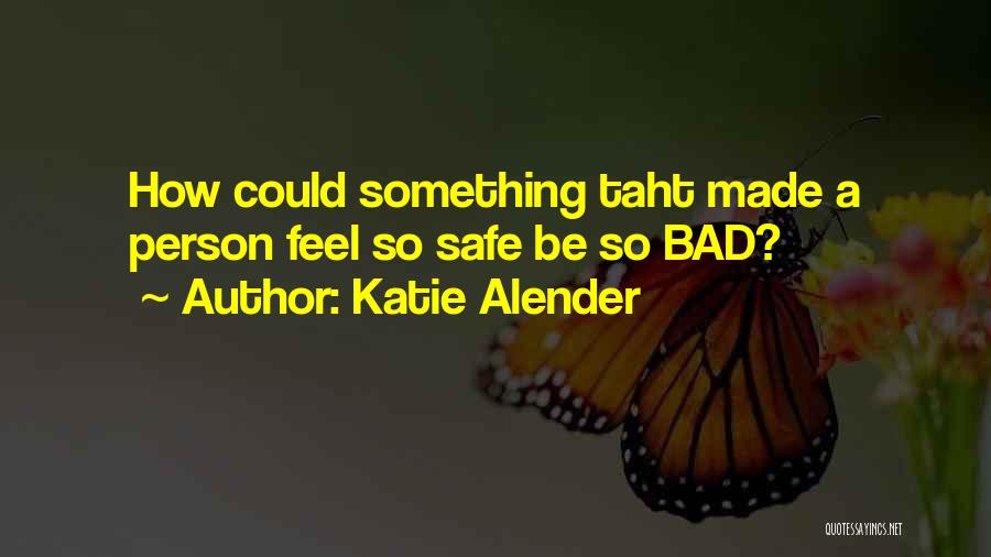 Katie Alender Quotes: How Could Something Taht Made A Person Feel So Safe Be So Bad?