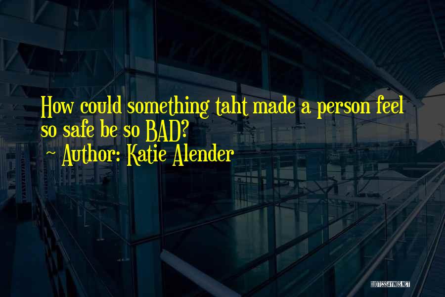Katie Alender Quotes: How Could Something Taht Made A Person Feel So Safe Be So Bad?
