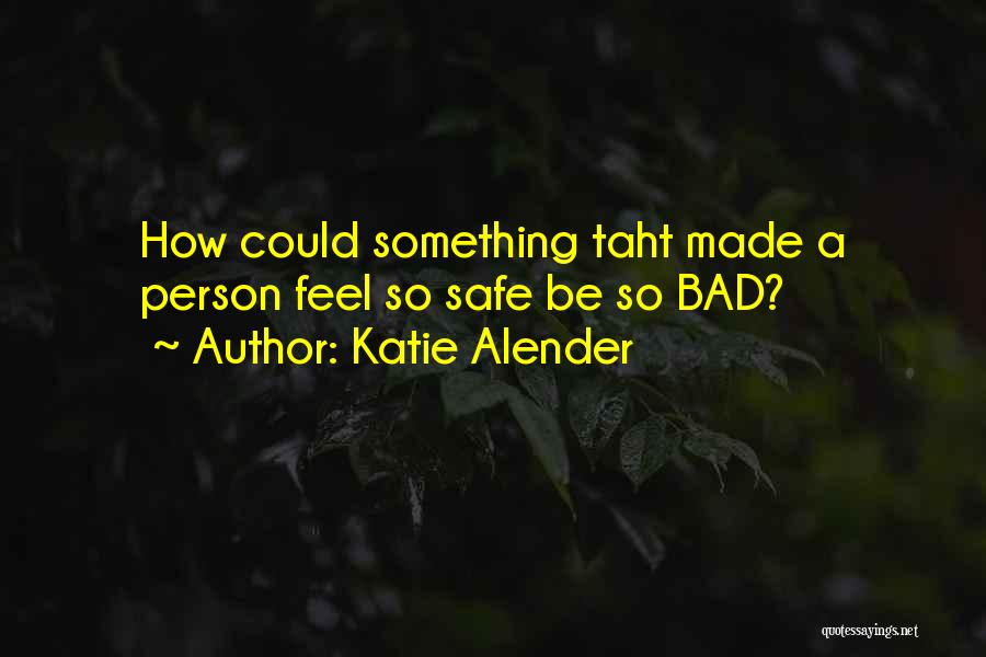 Katie Alender Quotes: How Could Something Taht Made A Person Feel So Safe Be So Bad?