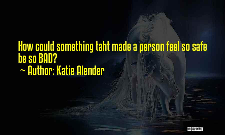 Katie Alender Quotes: How Could Something Taht Made A Person Feel So Safe Be So Bad?