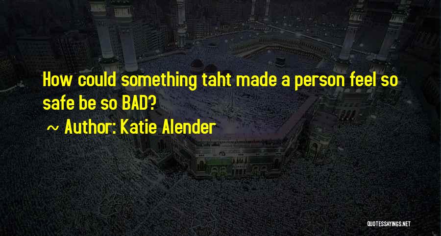 Katie Alender Quotes: How Could Something Taht Made A Person Feel So Safe Be So Bad?