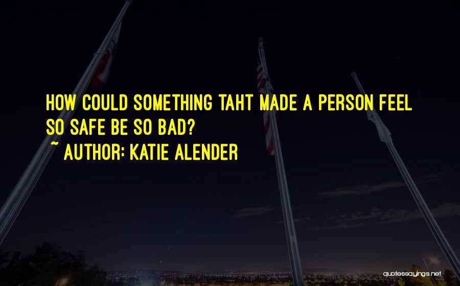 Katie Alender Quotes: How Could Something Taht Made A Person Feel So Safe Be So Bad?