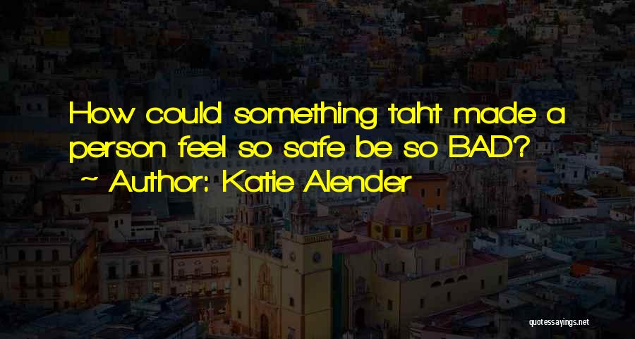 Katie Alender Quotes: How Could Something Taht Made A Person Feel So Safe Be So Bad?