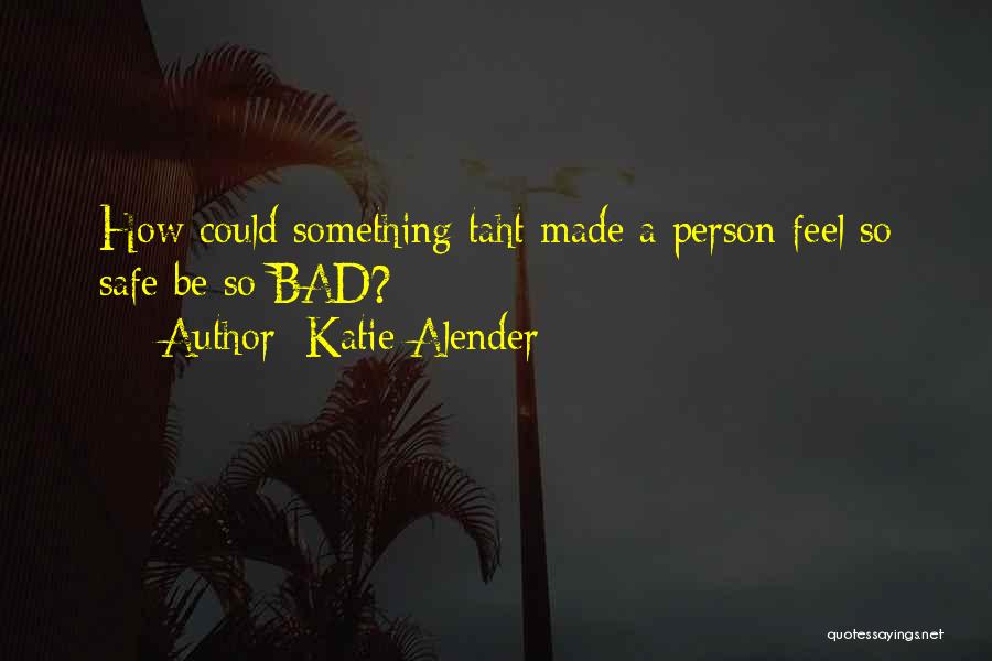 Katie Alender Quotes: How Could Something Taht Made A Person Feel So Safe Be So Bad?