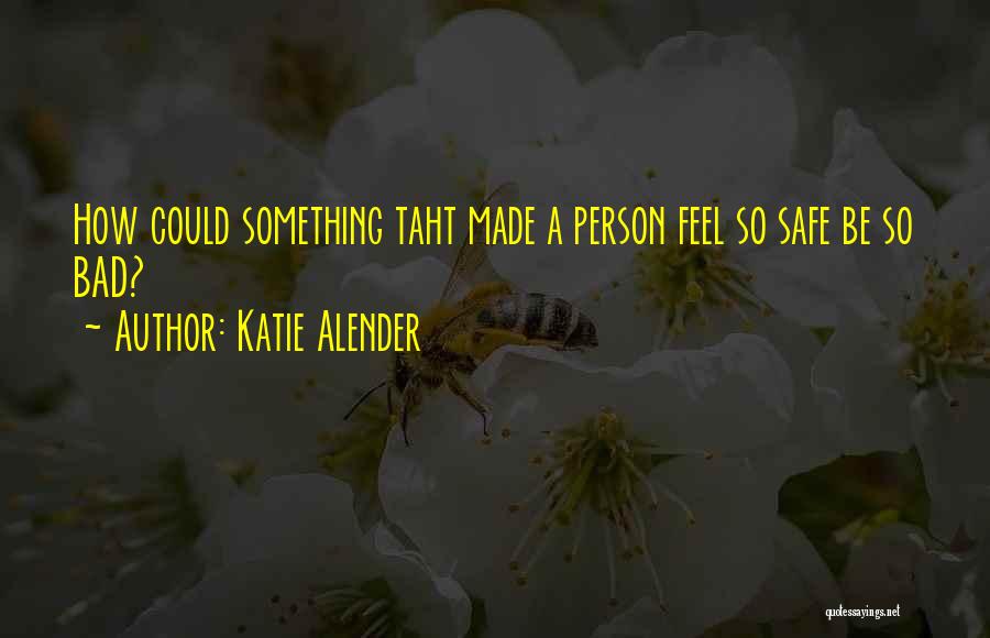 Katie Alender Quotes: How Could Something Taht Made A Person Feel So Safe Be So Bad?