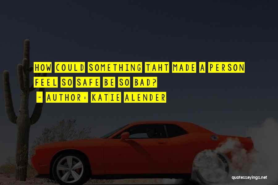 Katie Alender Quotes: How Could Something Taht Made A Person Feel So Safe Be So Bad?