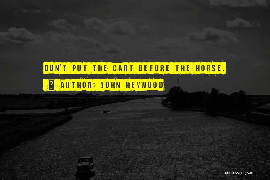 John Heywood Quotes: Don't Put The Cart Before The Horse.