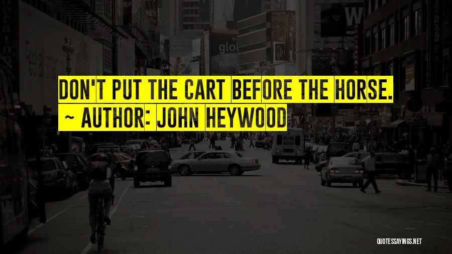 John Heywood Quotes: Don't Put The Cart Before The Horse.
