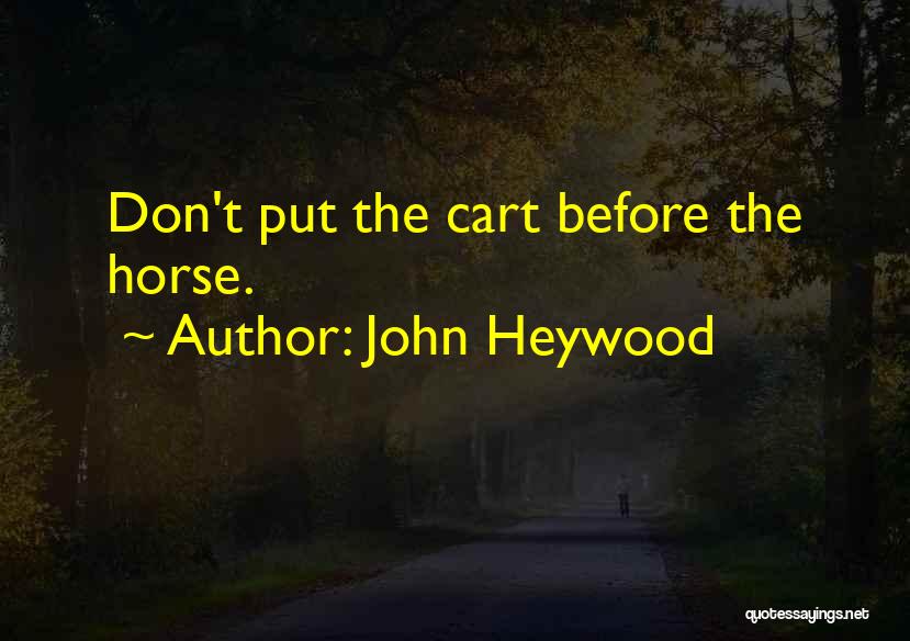 John Heywood Quotes: Don't Put The Cart Before The Horse.