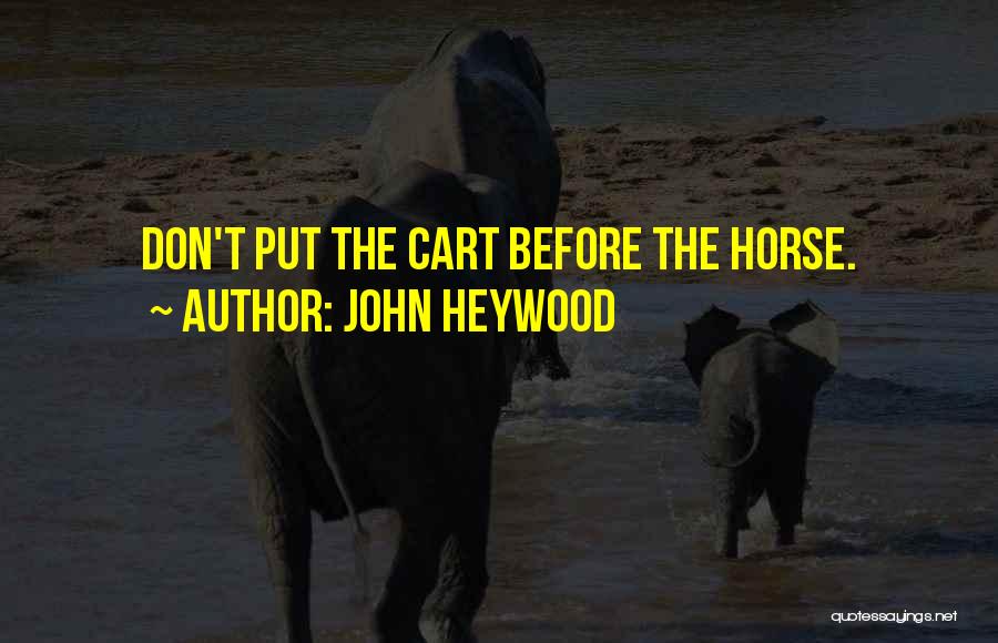 John Heywood Quotes: Don't Put The Cart Before The Horse.
