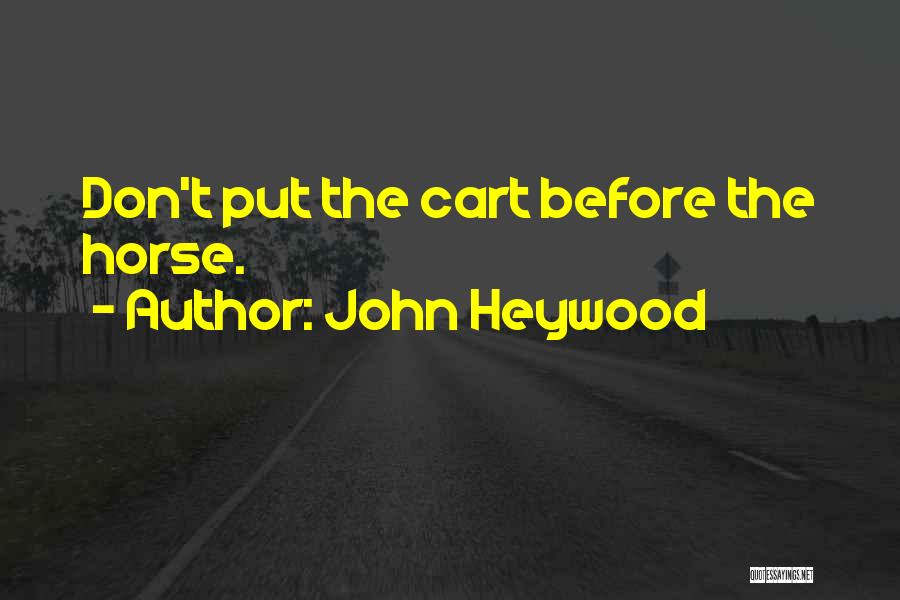 John Heywood Quotes: Don't Put The Cart Before The Horse.