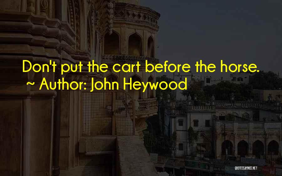 John Heywood Quotes: Don't Put The Cart Before The Horse.