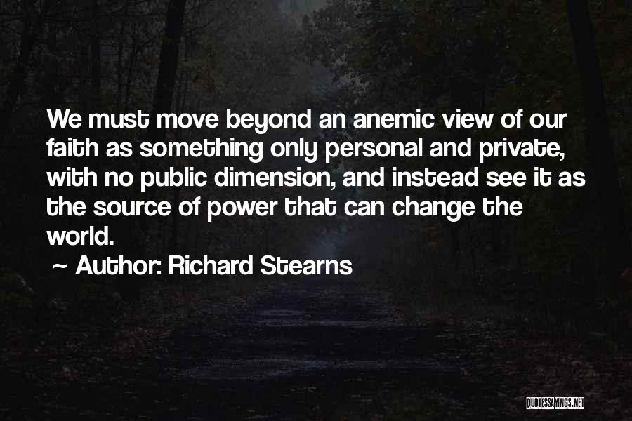 Richard Stearns Quotes: We Must Move Beyond An Anemic View Of Our Faith As Something Only Personal And Private, With No Public Dimension,