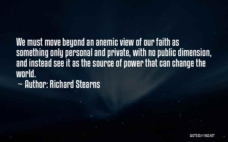 Richard Stearns Quotes: We Must Move Beyond An Anemic View Of Our Faith As Something Only Personal And Private, With No Public Dimension,
