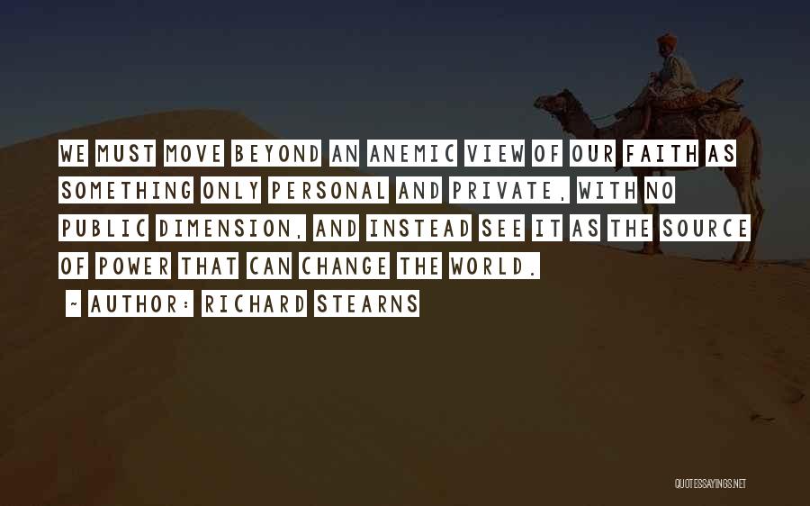 Richard Stearns Quotes: We Must Move Beyond An Anemic View Of Our Faith As Something Only Personal And Private, With No Public Dimension,