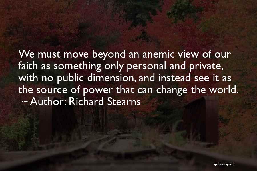 Richard Stearns Quotes: We Must Move Beyond An Anemic View Of Our Faith As Something Only Personal And Private, With No Public Dimension,