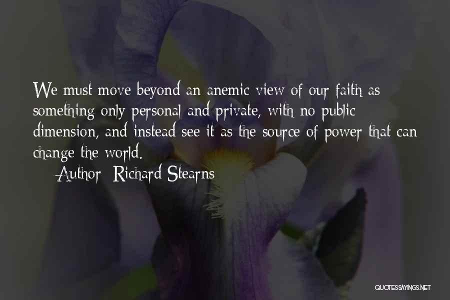 Richard Stearns Quotes: We Must Move Beyond An Anemic View Of Our Faith As Something Only Personal And Private, With No Public Dimension,