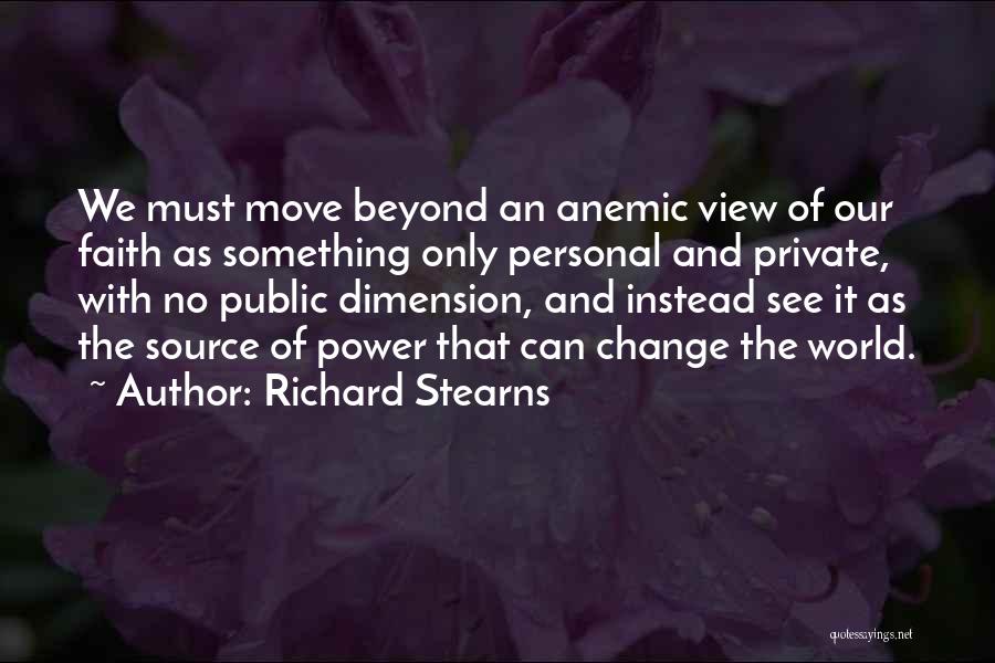 Richard Stearns Quotes: We Must Move Beyond An Anemic View Of Our Faith As Something Only Personal And Private, With No Public Dimension,