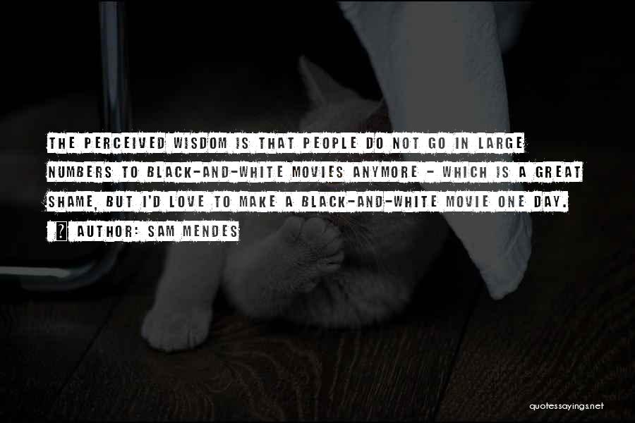 Sam Mendes Quotes: The Perceived Wisdom Is That People Do Not Go In Large Numbers To Black-and-white Movies Anymore - Which Is A