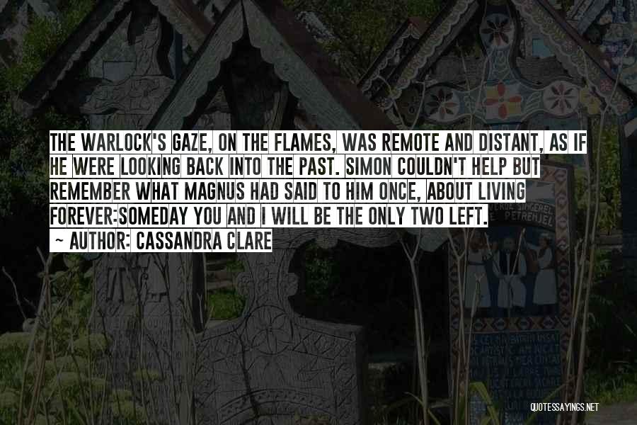 Cassandra Clare Quotes: The Warlock's Gaze, On The Flames, Was Remote And Distant, As If He Were Looking Back Into The Past. Simon