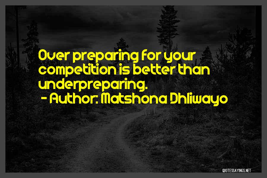 Matshona Dhliwayo Quotes: Over Preparing For Your Competition Is Better Than Underpreparing.