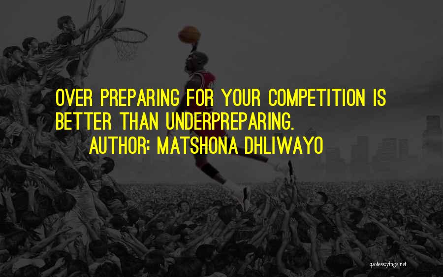 Matshona Dhliwayo Quotes: Over Preparing For Your Competition Is Better Than Underpreparing.